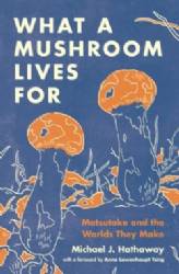 What a Mushroom Lives For : Matsutake and the Worlds They Make