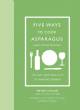 Five Ways to Cook Asparagus (and Other Recipes): The Art and Practice of Making Dinner
